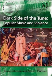 Dark Side of the Tune: Popular Music and Violence - Martin Cloonan, Bruce Johnson