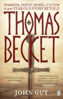 Thomas Becket: Warrior, Priest, Rebel, Victim: A 900-Year-Old Story Retold - John Guy