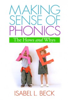 Making Sense of Phonics, First Edition: The Hows and Whys - Isabel L. Beck