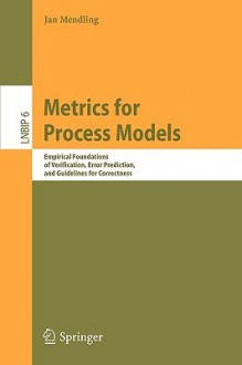 Metrics for Process Models: Empirical Foundations of Verification, Error Prediction, and Guidelines for Correctness - Jan Mendling