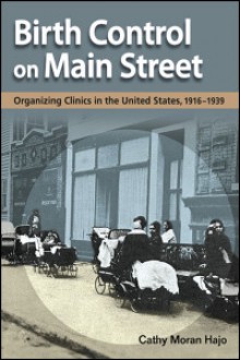 Birth Control on Main Street: Organizing Clinics in the United States, 1916-1939 - Cathy Moran Hajo