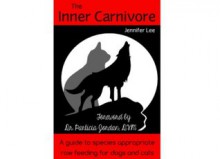 The Inner Carnivore: A guide to species appropriate raw feeding for cats & dogs - Jennifer Lee, Patricia Jordan