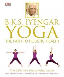 B.K.S. Iyengar Yoga: The Path to Holistic Health - B.K.S. Iyengar