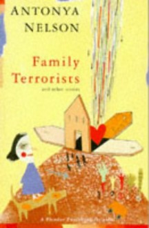 Family Terrorists: A Novella And Seven Stories - Antonya Nelson