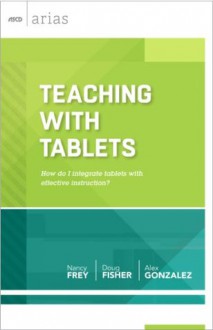 Teaching with Tablets: How do I integrate tablets with effective instruction? (ASCD Arias) - Nancy Frey, Douglas Fisher, Alex Gonzalez