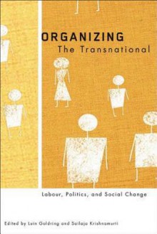 Organizing the Transnational: Labour, Politics, and Social Change - Luin Goldring, Sailaja Krishnamurti