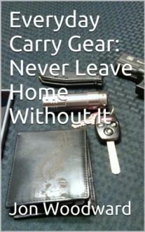 Everyday Carry Gear: Never Leave Home Without It - Jon Woodward