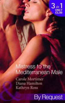 Mistress To the Mediterranean Male - Carole Mortimer, Diana Hamilton, Kathryn Ross