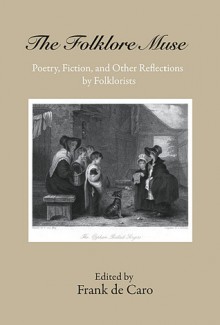 The Folklore Muse: Poetry, Fiction, and Other Reflections by Folklorists - Frank de Caro