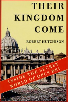 Their Kingdom Come: Inside the Secret World of Opus Dei - Robert Hutchison