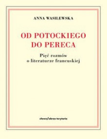 Od Potockiego do Pereca. Pięć rozmów o literaturze francuskiej - Anna Wasilewska