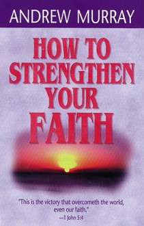 How to Strengthen Your Faith - Andrew Murray