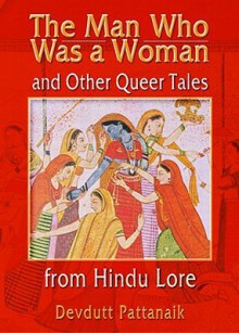 The Man Who Was a Woman and Other Queer Tales from Hindu Lore (Haworth Gay & Lesbian Studies) (Haworth Gay & Lesbian Studies) - Devdutt Pattanaik