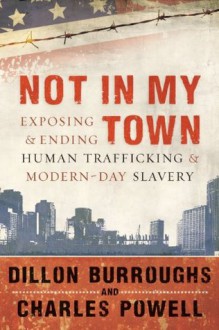 Not in My Town: Exposing and Ending Human Trafficking and Modern-Day Slavery - Dillon Burroughs