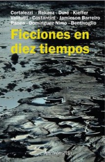 Ficciones en diez tiempos - Sergio Gaut vel Hartman, Claudia Cortalezzi, Nanim Rekacz, Susana Duré, Patricia Kieffer, Juan Manuel Valitutti, Francisco Costantini, Alexandra Jamieson Barreiro, Héctor Ranea, Hernán Domínguez Nimo, Alejandro Bentivoglio