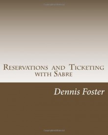 Reservations and Ticketing with Sabre 2012 Edition - Dennis L. Foster