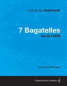 7 Bagatelles - A Score for Solo Piano Op.33 (1802) - Ludwig van Beethoven