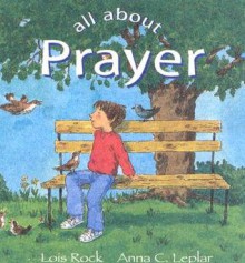 All About Prayer - Lois Rock, Anna C. Leplar