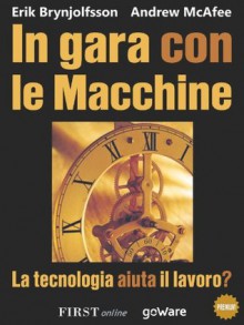 In gara con le macchine. La tecnologia aiuta il lavoro? (FIRSTonline con goWare) (Italian Edition) - Erik Bryonjolfsson, Andrew McAfee, Lisa Badocco, Giulio Sapelli