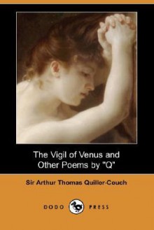 The Vigil of Venus and Other Poems by "Q" (Dodo Press) - Arthur Quiller-Couch