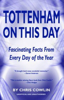 Tottenham on This Day: Fascinating Facts from Every Day of the Year - Chris Cowlin, Peter Purves