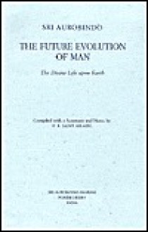 Future Evolution of Man: The Divine Life upon Earth - Śrī Aurobindo