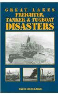 Great Lakes Freighter, Tanker & Tugboat Disasters - Wayne Louis Kadar