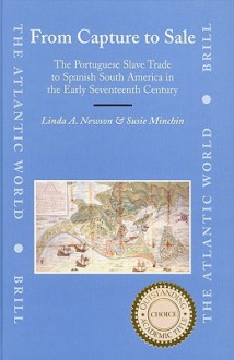 From Capture to Sale: The Portuguese Slave Trade to Spanish South America in the Early Seventeenth Century - Linda A. Newson, Susie Minchin