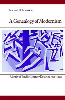 A Genealogy of Modernism: A Study of English Literary Doctrine 1908-1922 (Cambridge Paperback Library) - Michael Levenson