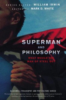 Superman and Philosophy: What Would the Man of Steel Do - William Irwin, Mark D. White