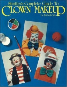 Strutter's Complete Guide to Clown Makeup - Jim Roberts