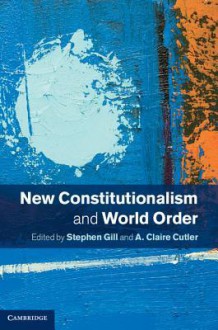 New Constitutionalism and World Order - Stephen Gill, A Claire Cutler