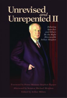 Unrevised and Unrepented II: Debating Speeches and Others - Arthur Meighen, Arthur Milnes