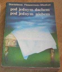 Pod jednym dachem pod jednym niebem - Stanisława Fleszarowa-Muskat