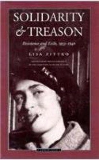 Solidarity and Treason: Resistance and Exile, 1933-40 - Lisa Fittko, Roslyn Theobald