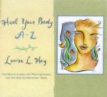 Heal Your Body A-Z: The Mental Causes for Physical Illness and the Way to Overcome Them (Hay House Lifestyles) - Louise L. Hay