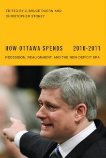 How Ottawa Spends, 2010-2011: Recession, Realignment, and the New Deficit Era - G. Bruce Doern, Christopher Stoney