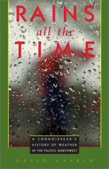 Rains All the Time: A Connoisseur's History of Weather in the Pacific Northwest - David Laskin