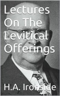 Lectures On The Levitical Offerings (Ironside's commentaries) - Harry A. Ironside