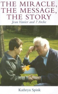 The Miracle the Message the Story: Jean Vanier and L'Arche - Kathryn Spink