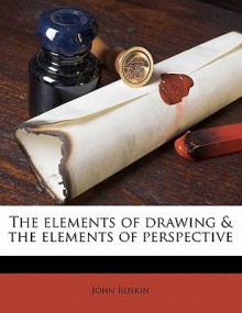 The Elements of Drawing & the Elements of Perspective - John Ruskin