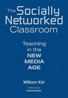 The Socially Networked Classroom: Teaching In The New Media Age - William Kist, G. Kylene Beers