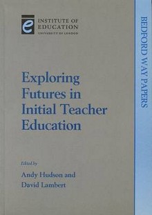 Exploring Futures in Initial Teacher Education (Bedford Way Papers) - David Lambert, Andy Hudson