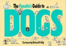 The Fanatic's Guide to Dogs - Roland Fiddy