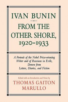 Ivan Bunin: From the Other Shore, 1920-1933: A Protrait from Letters, Diaries, and Fiction - Thomas Gaiton Marullo