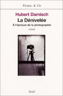 La Dénivelée : A l'épreuve de la photographie (essai) (French Edition) - Hubert Damisch