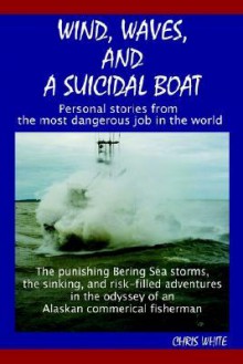 Wind, Waves, and a Suicidal Boat: Personal Stories from the Most Dangerous Job in the World - Chris White