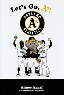 Let's Go, A'S!: Oakland A's Athletics - Aimee Aryal, Danny Moore