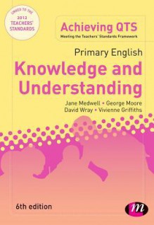 Primary English: Knowledge and Understanding - Jane Medwell, David Wray, George E. Moore, Vivienne Griffiths