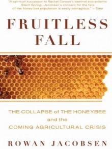 Fruitless Fall: The Collapse of the Honey Bee and the Coming Agricultural Crisis - Rowan Jacobsen